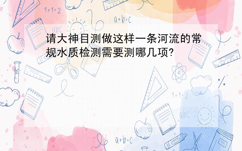 请大神目测做这样一条河流的常规水质检测需要测哪几项?