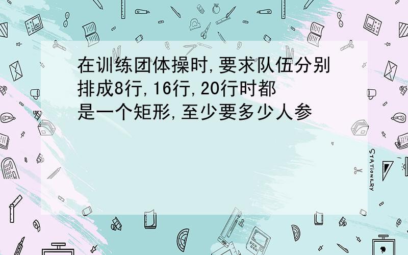 在训练团体操时,要求队伍分别排成8行,16行,20行时都是一个矩形,至少要多少人参