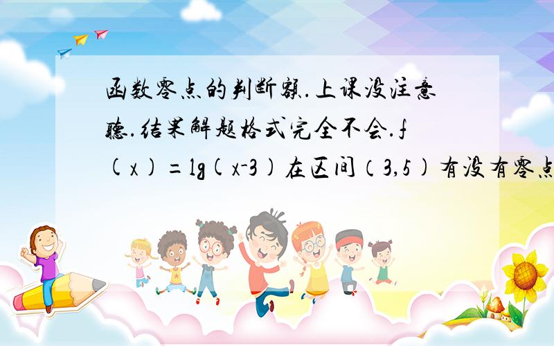 函数零点的判断额.上课没注意听.结果解题格式完全不会.f(x)=lg(x-3)在区间（3,5)有没有零点?在区间（5,正