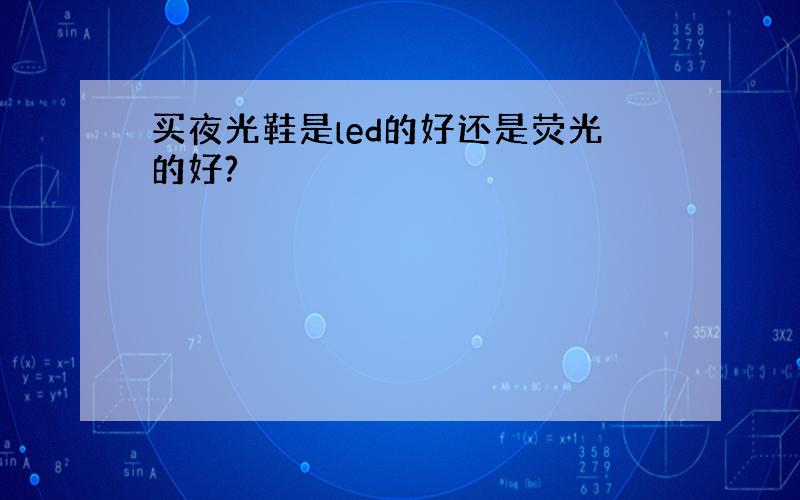 买夜光鞋是led的好还是荧光的好?