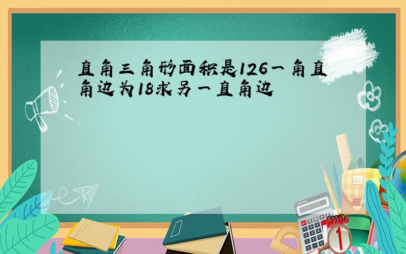 直角三角形面积是126一角直角边为18求另一直角边