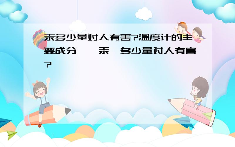 汞多少量对人有害?温度计的主要成分——汞,多少量对人有害?