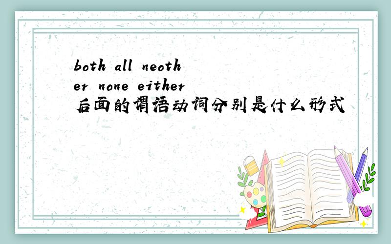 both all neother none either后面的谓语动词分别是什么形式