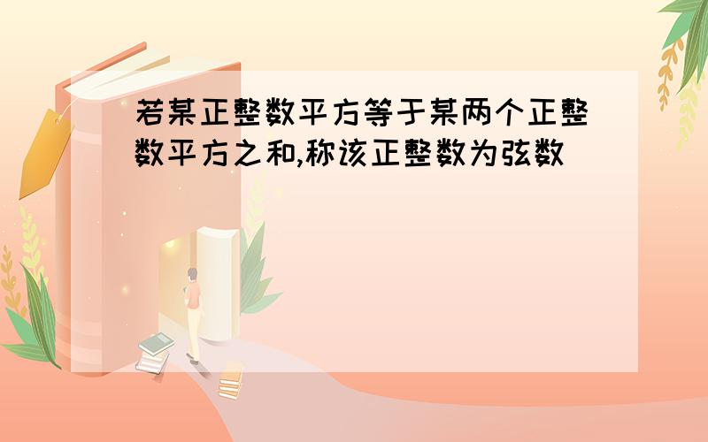 若某正整数平方等于某两个正整数平方之和,称该正整数为弦数