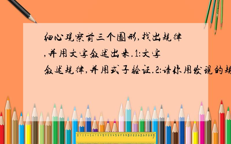 细心观察前三个图形,找出规律,并用文字叙述出来.1：文字叙述规律,并用式子验证.2：请你用发现的规律