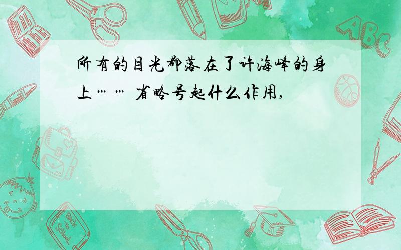 所有的目光都落在了许海峰的身上…… 省略号起什么作用,