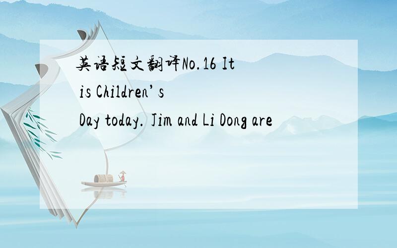 英语短文翻译No.16 It is Children’s Day today. Jim and Li Dong are