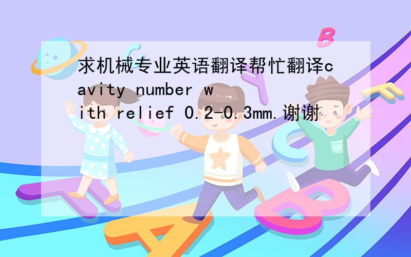 求机械专业英语翻译帮忙翻译cavity number with relief 0.2-0.3mm.谢谢