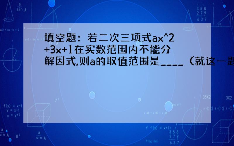 填空题：若二次三项式ax^2+3x+1在实数范围内不能分解因式,则a的取值范围是____（就这一题!）