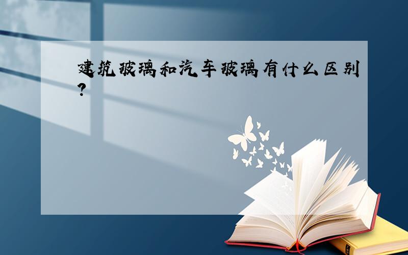 建筑玻璃和汽车玻璃有什么区别?