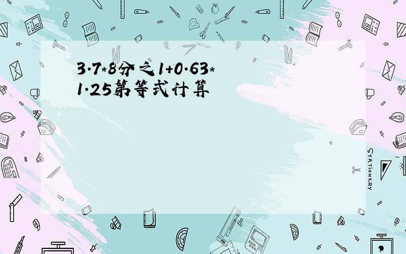 3.7*8分之1+0.63*1.25第等式计算