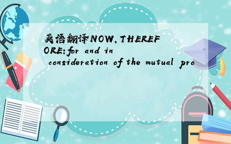 英语翻译NOW,THEREFORE:for and in consideration of the mutual pro