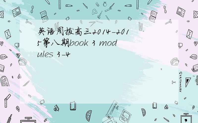 英语周报高三2014-2015第八期book 3 modules 3-4