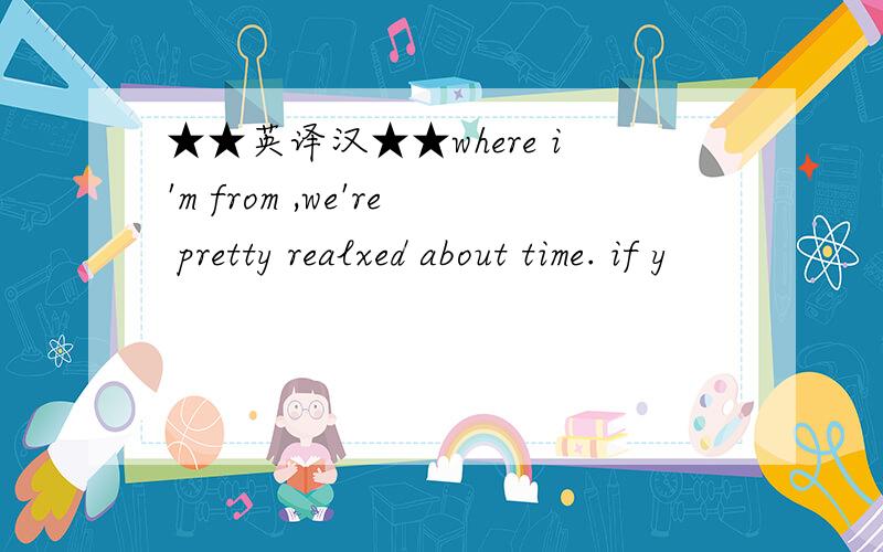 ★★英译汉★★where i'm from ,we're pretty realxed about time. if y