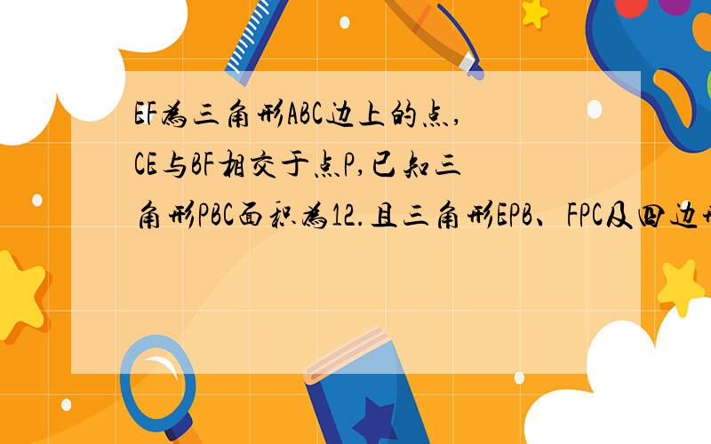 EF为三角形ABC边上的点,CE与BF相交于点P,已知三角形PBC面积为12.且三角形EPB、FPC及四边形AEPF面积