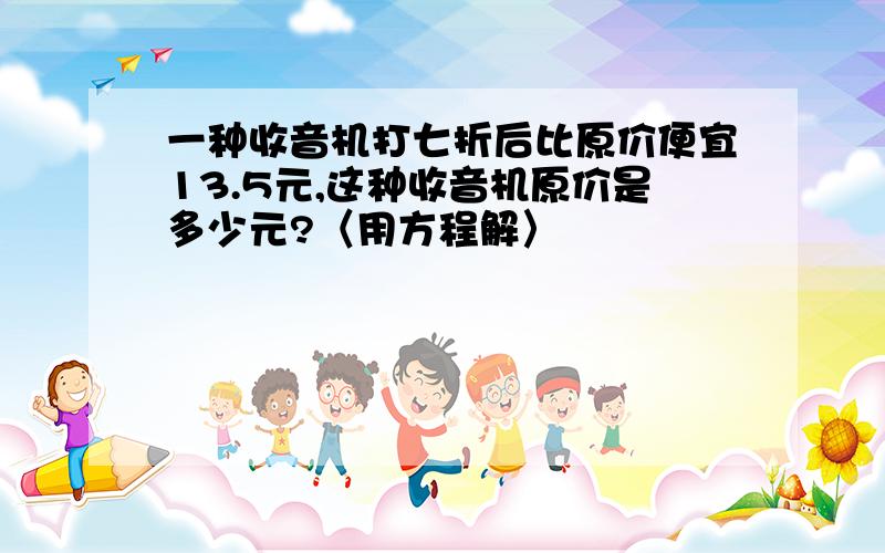 一种收音机打七折后比原价便宜13.5元,这种收音机原价是多少元?〈用方程解〉