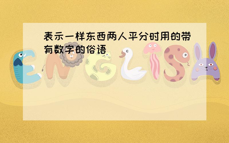 表示一样东西两人平分时用的带有数字的俗语