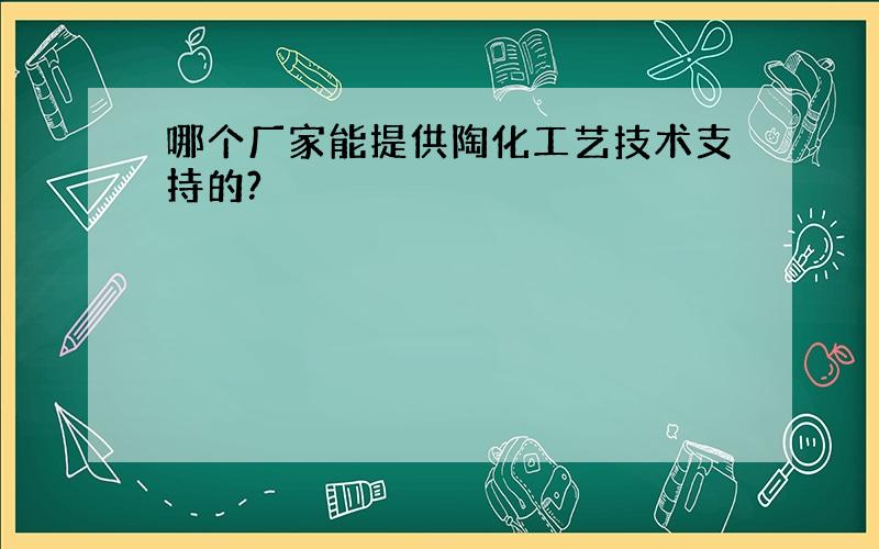 哪个厂家能提供陶化工艺技术支持的?