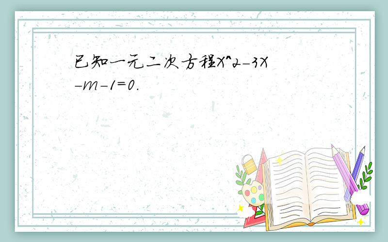 已知一元二次方程X^2-3X-m-1=0.