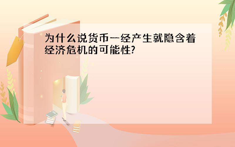 为什么说货币一经产生就隐含着经济危机的可能性?