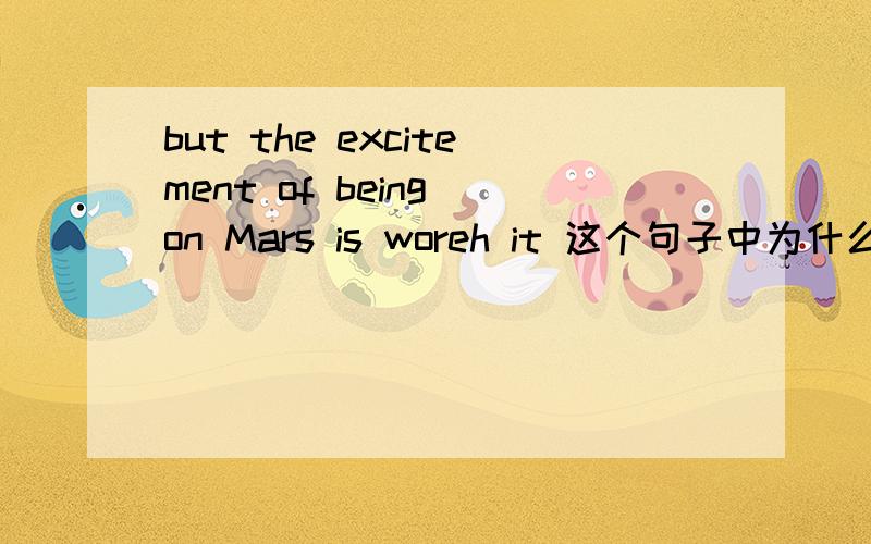 but the excitement of being on Mars is woreh it 这个句子中为什么要bei