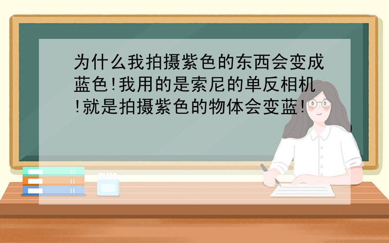 为什么我拍摄紫色的东西会变成蓝色!我用的是索尼的单反相机!就是拍摄紫色的物体会变蓝!