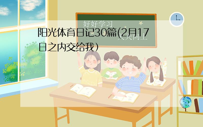 阳光体育日记30篇(2月17日之内交给我）