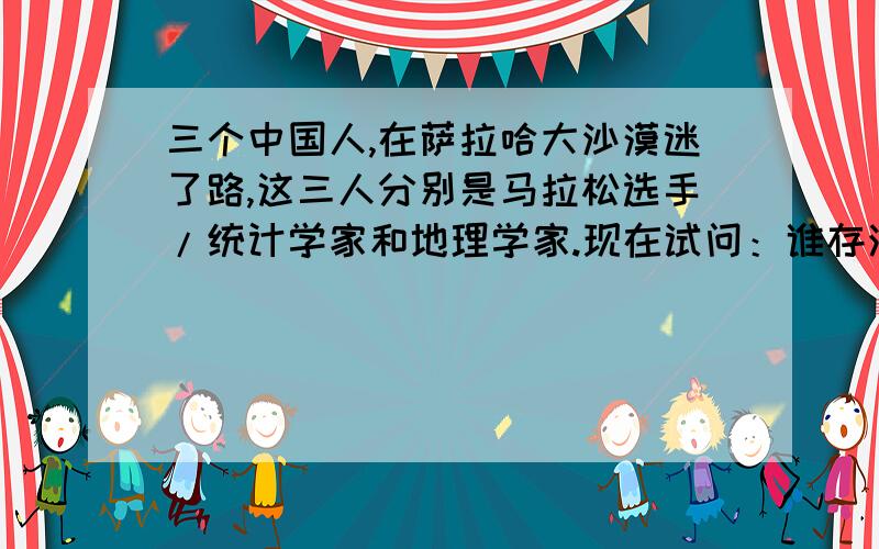 三个中国人,在萨拉哈大沙漠迷了路,这三人分别是马拉松选手/统计学家和地理学家.现在试问：谁存活的机率大一些?为什么?