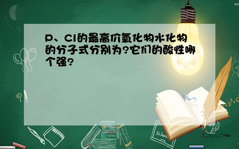 P、Cl的最高价氧化物水化物的分子式分别为?它们的酸性哪个强?