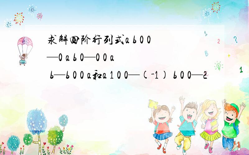 求解四阶行列式a b 0 0—0 a b 0—0 0 a b—b 0 0 a和a 1 0 0—(-1) b 0 0—2