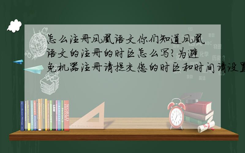 怎么注册凤凰语文你们知道凤凰语文的注册的时区怎么写?为避免机器注册请提交您的时区和时间请设置您所在时区 (GMT-12.