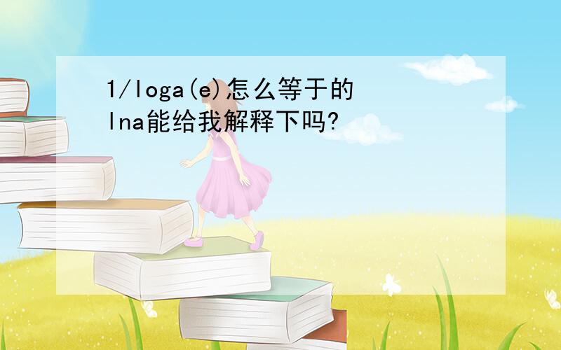 1/loga(e)怎么等于的lna能给我解释下吗?