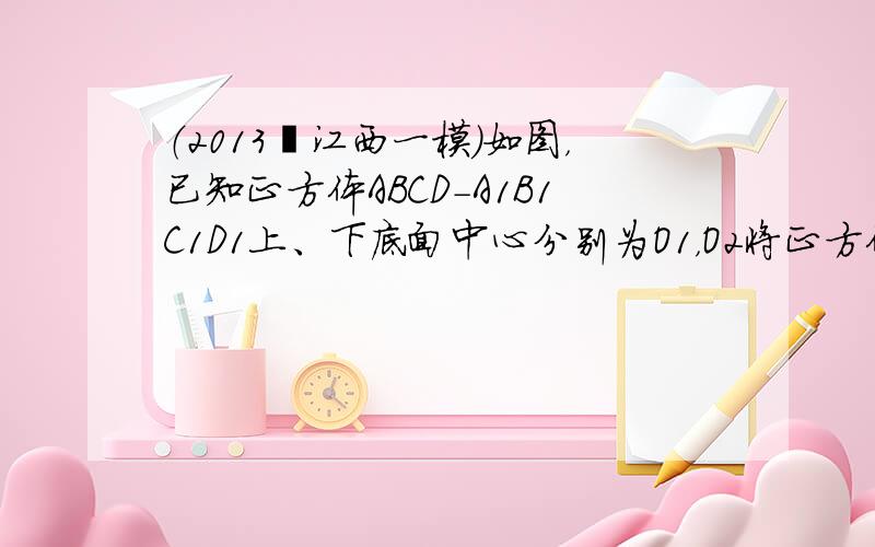 （2013•江西一模）如图，已知正方体ABCD-A1B1C1D1上、下底面中心分别为O1，O2将正方体绕直线O1O2旋转