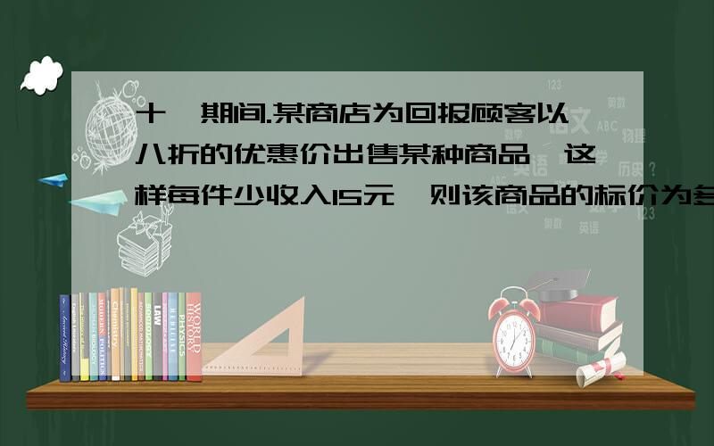 十一期间.某商店为回报顾客以八折的优惠价出售某种商品,这样每件少收入15元,则该商品的标价为多少元?