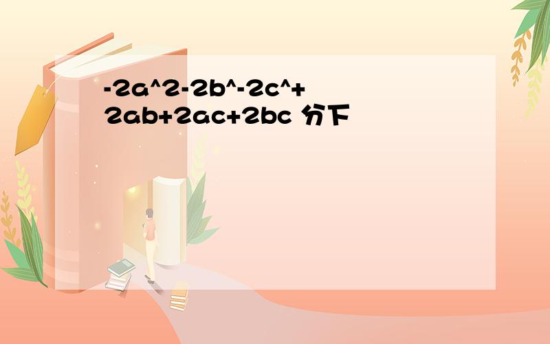 -2a^2-2b^-2c^+2ab+2ac+2bc 分下