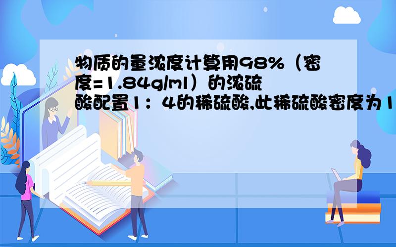 物质的量浓度计算用98%（密度=1.84g/ml）的浓硫酸配置1：4的稀硫酸,此稀硫酸密度为1.23g/ml,则其物质的