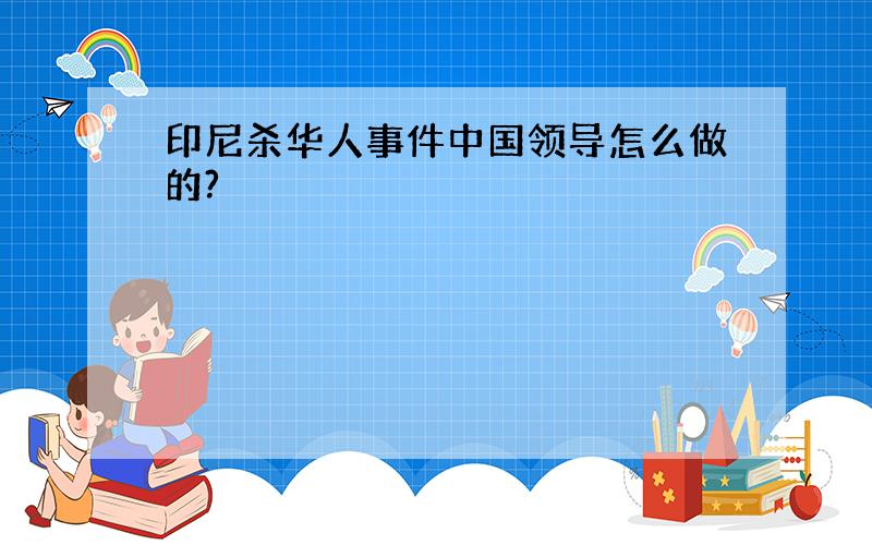 印尼杀华人事件中国领导怎么做的?