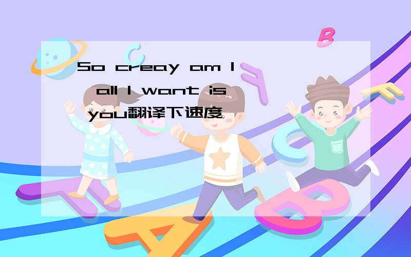 So creay am I 、all I want is you翻译下速度