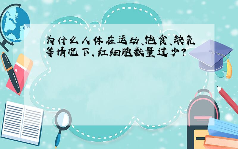 为什么人体在运动、饱食、缺氧等情况下,红细胞数量过少?