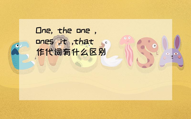 One, the one ,ones ,it ,that作代词有什么区别