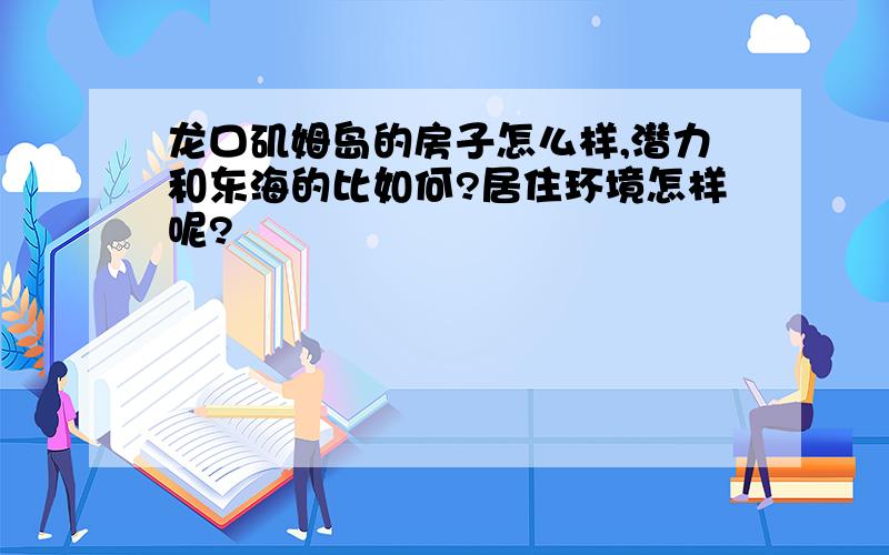 龙口矶姆岛的房子怎么样,潜力和东海的比如何?居住环境怎样呢?