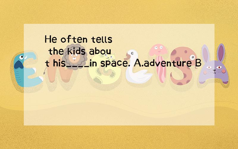 He often tells the kids about his____in space. A.adventure B