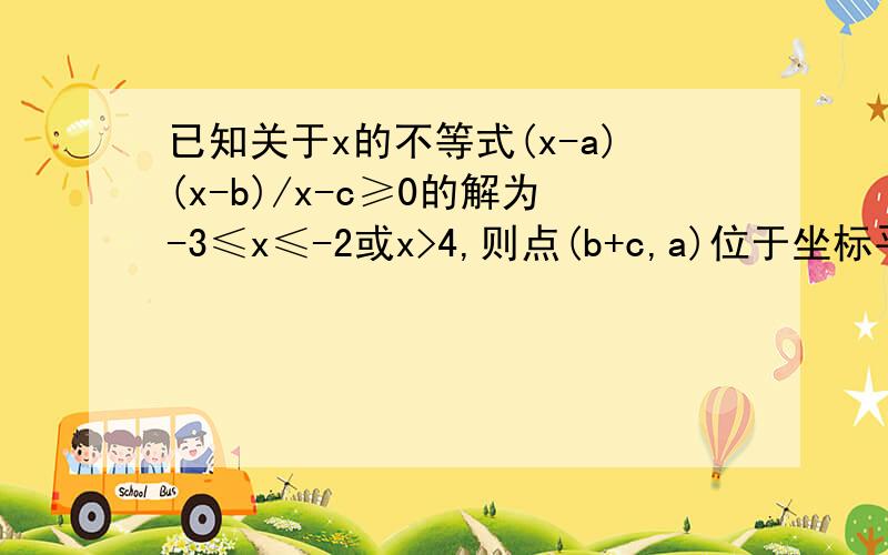 已知关于x的不等式(x-a)(x-b)/x-c≥0的解为-3≤x≤-2或x>4,则点(b+c,a)位于坐标平面的第几象限