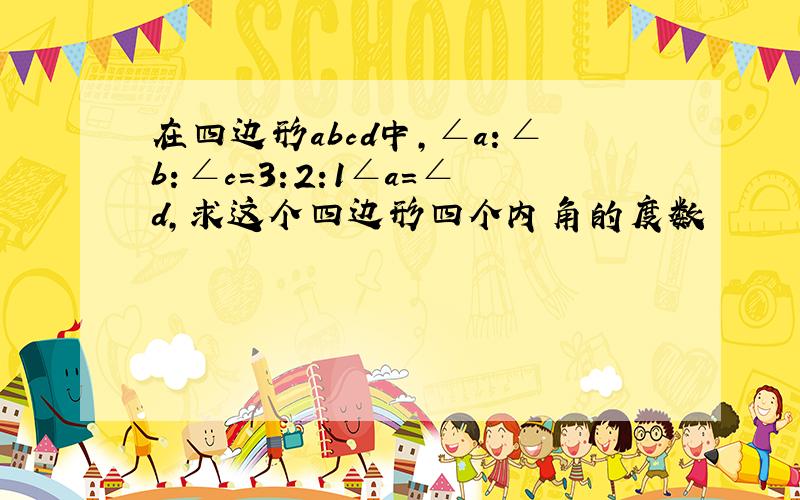 在四边形abcd中,∠a：∠b：∠c=3:2:1∠a=∠d,求这个四边形四个内角的度数