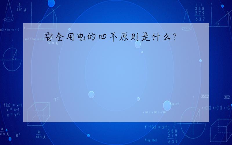 安全用电的四不原则是什么?