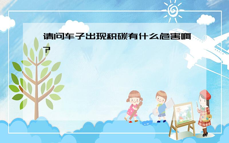 请问车子出现积碳有什么危害啊?