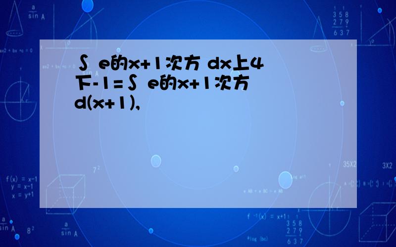 ∫ e的x+1次方 dx上4下-1=∫ e的x+1次方 d(x+1),