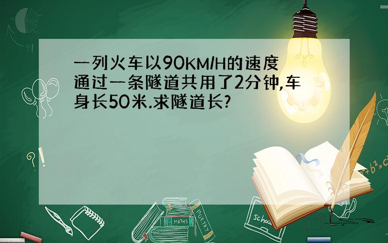 一列火车以90KM/H的速度通过一条隧道共用了2分钟,车身长50米.求隧道长?