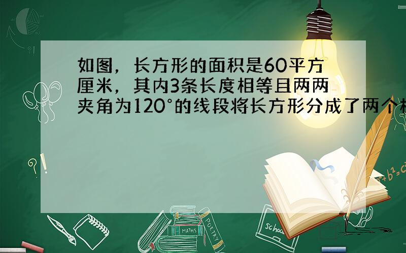 如图，长方形的面积是60平方厘米，其内3条长度相等且两两夹角为120°的线段将长方形分成了两个梯形和一个三角形．请问：一