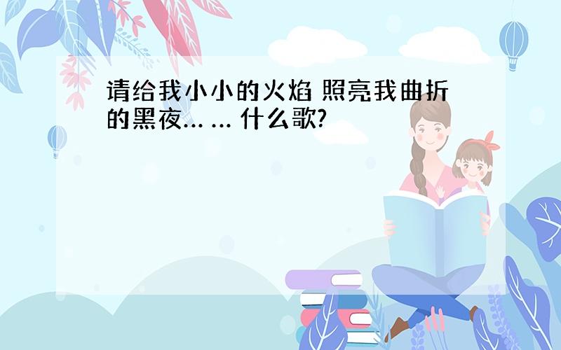 请给我小小的火焰 照亮我曲折的黑夜… … 什么歌?